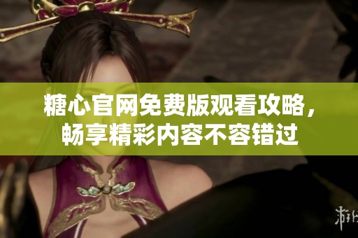 糖心官网免费版观看攻略，畅享精彩内容不容错过