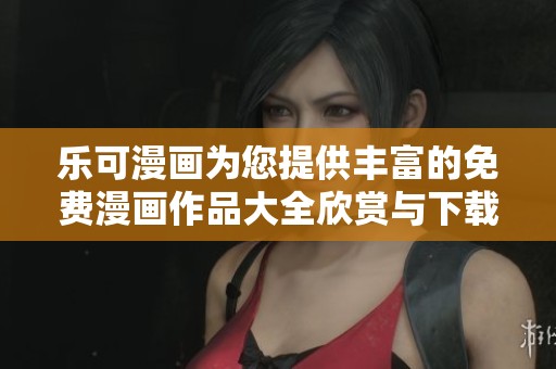 乐可漫画为您提供丰富的免费漫画作品大全欣赏与下载
