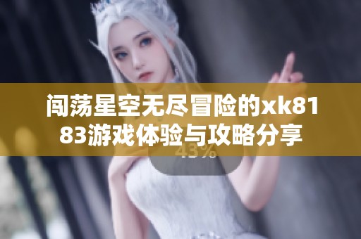 闯荡星空无尽冒险的xk8183游戏体验与攻略分享