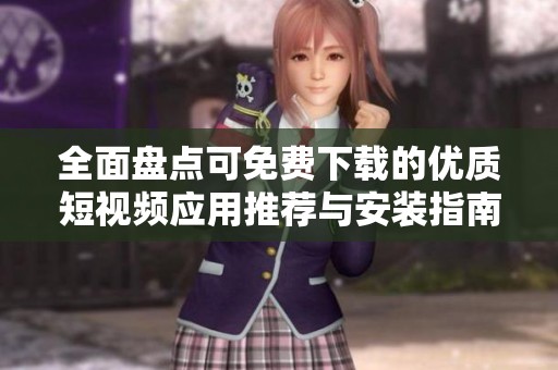 全面盘点可免费下载的优质短视频应用推荐与安装指南