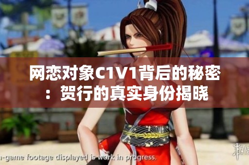 网恋对象C1V1背后的秘密：贺行的真实身份揭晓