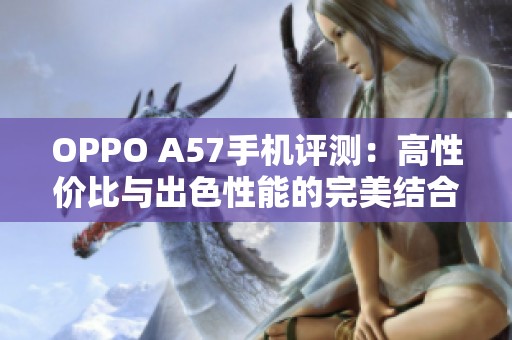 OPPO A57手机评测：高性价比与出色性能的完美结合
