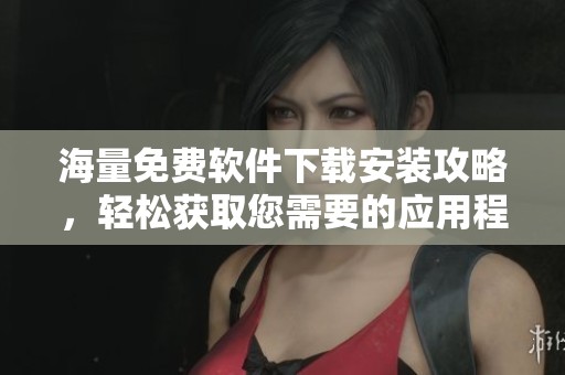海量免费软件下载安装攻略，轻松获取您需要的应用程序