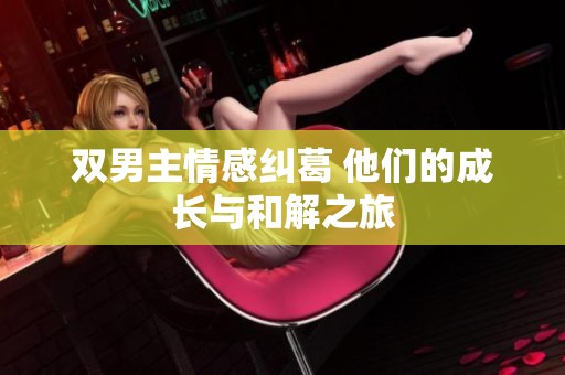 双男主情感纠葛 他们的成长与和解之旅