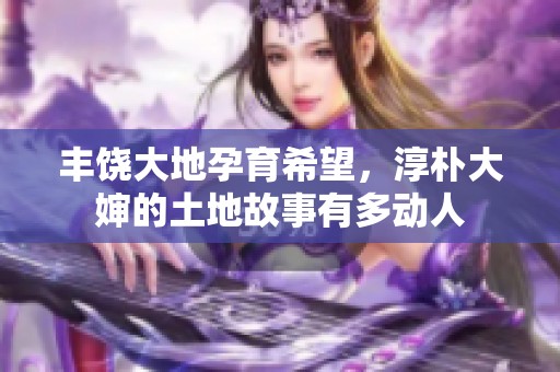 丰饶大地孕育希望，淳朴大婶的土地故事有多动人