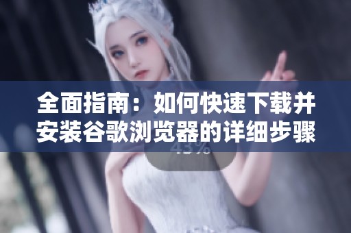 全面指南：如何快速下载并安装谷歌浏览器的详细步骤