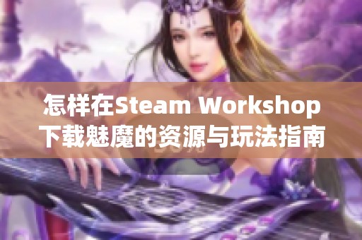 怎样在Steam Workshop下载魅魔的资源与玩法指南