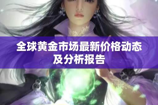 全球黄金市场最新价格动态及分析报告