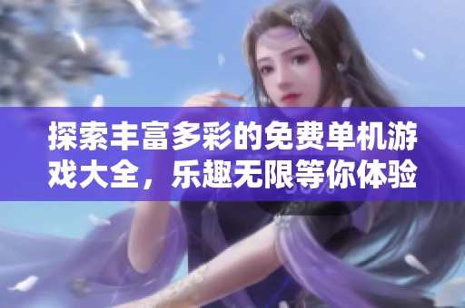 探索丰富多彩的免费单机游戏大全，乐趣无限等你体验！
