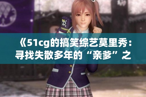 《51cg的搞笑综艺莫里秀：寻找失散多年的“亲爹”之旅》
