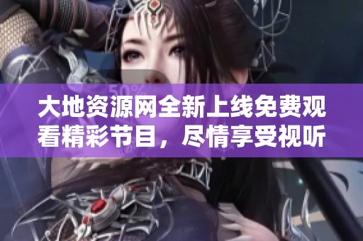 大地资源网全新上线免费观看精彩节目，尽情享受视听盛宴