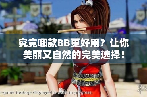 究竟哪款BB更好用？让你美丽又自然的完美选择！