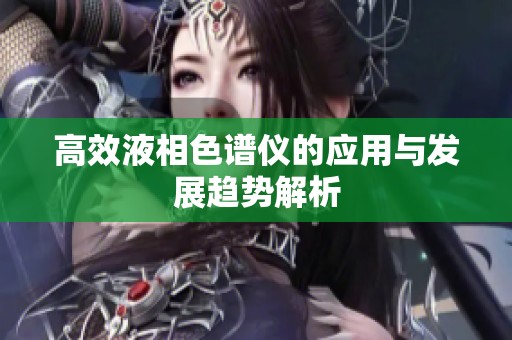 高效液相色谱仪的应用与发展趋势解析