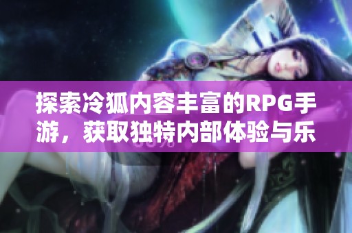 探索冷狐内容丰富的RPG手游，获取独特内部体验与乐趣