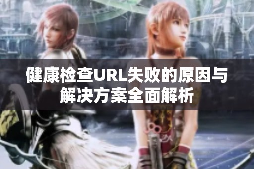 健康检查URL失败的原因与解决方案全面解析
