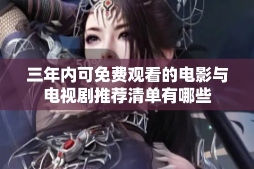 三年内可免费观看的电影与电视剧推荐清单有哪些