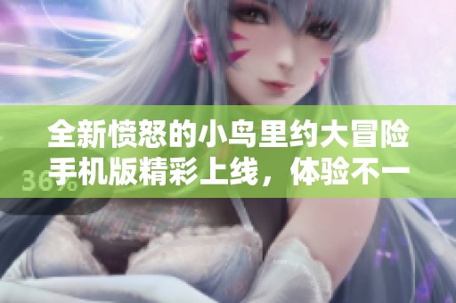 全新愤怒的小鸟里约大冒险手机版精彩上线，体验不一样的乐趣