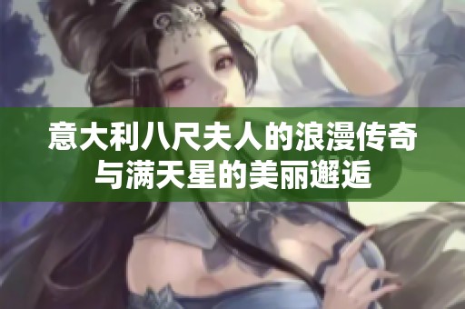 意大利八尺夫人的浪漫传奇与满天星的美丽邂逅