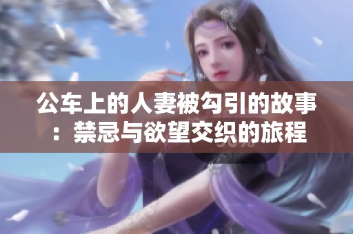 公车上的人妻被勾引的故事：禁忌与欲望交织的旅程