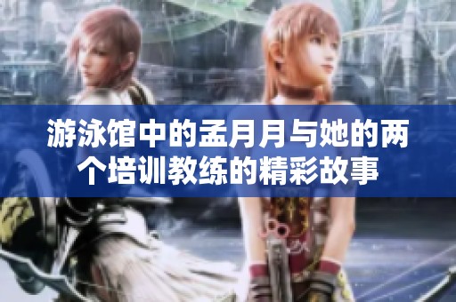 游泳馆中的孟月月与她的两个培训教练的精彩故事