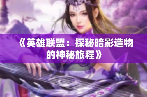 《英雄联盟：探秘暗影造物的神秘旅程》
