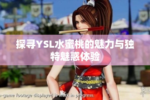 探寻YSL水蜜桃的魅力与独特魅惑体验