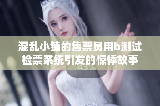 混乱小镇的售票员用b测试检票系统引发的惊悸故事