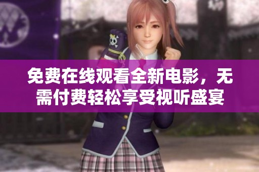 免费在线观看全新电影，无需付费轻松享受视听盛宴