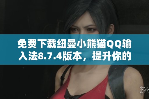 免费下载纽曼小熊猫QQ输入法8.7.4版本，提升你的输入体验