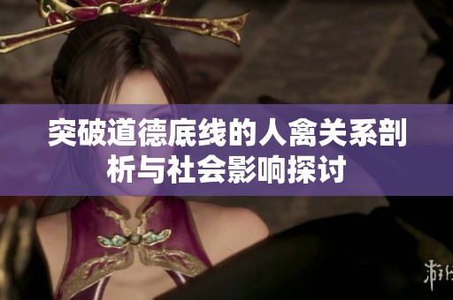 突破道德底线的人禽关系剖析与社会影响探讨