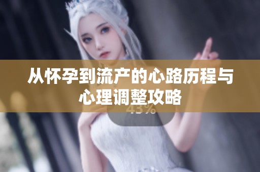 从怀孕到流产的心路历程与心理调整攻略