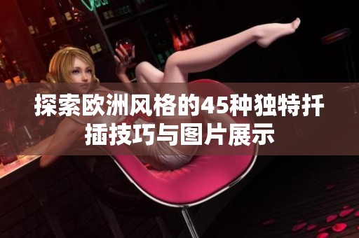 探索欧洲风格的45种独特扦插技巧与图片展示