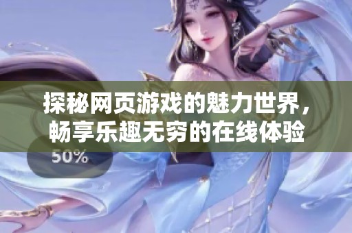 探秘网页游戏的魅力世界，畅享乐趣无穷的在线体验