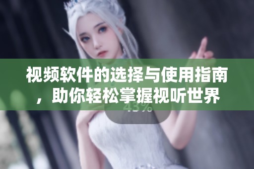 视频软件的选择与使用指南，助你轻松掌握视听世界