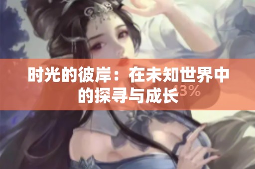 时光的彼岸：在未知世界中的探寻与成长
