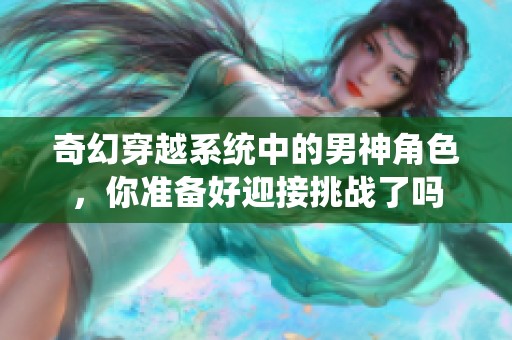 奇幻穿越系统中的男神角色，你准备好迎接挑战了吗