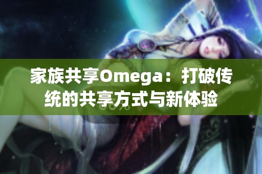 家族共享Omega：打破传统的共享方式与新体验