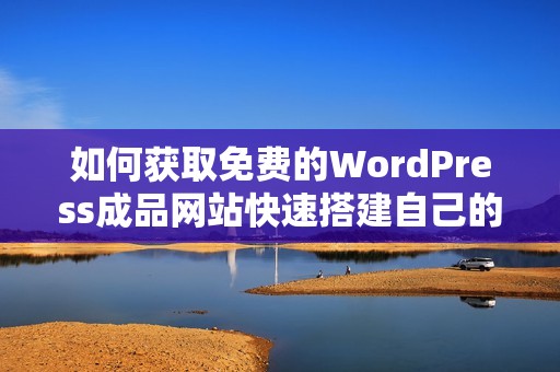 如何获取免费的WordPress成品网站快速搭建自己的在线业务
