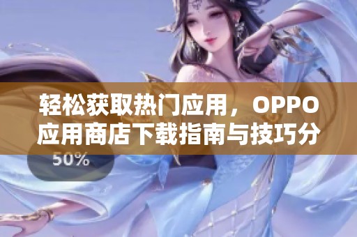 轻松获取热门应用，OPPO应用商店下载指南与技巧分享