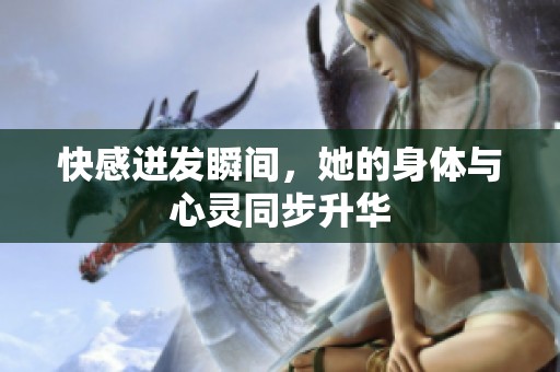 快感迸发瞬间，她的身体与心灵同步升华