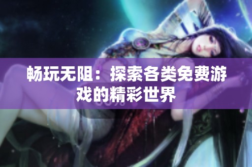 畅玩无阻：探索各类免费游戏的精彩世界