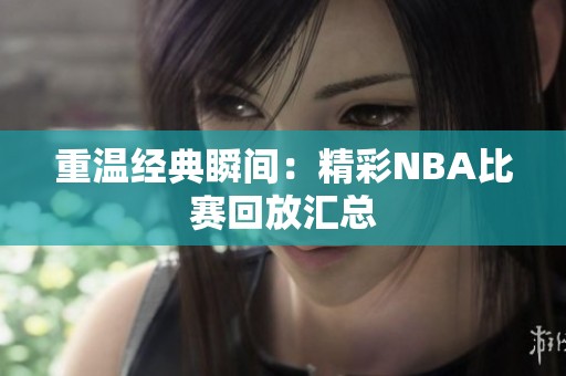 重温经典瞬间：精彩NBA比赛回放汇总