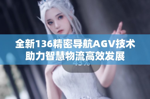 全新136精密导航AGV技术助力智慧物流高效发展