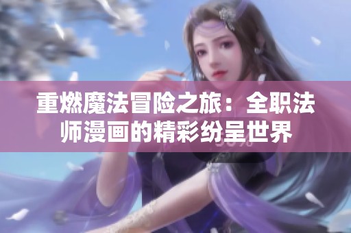 重燃魔法冒险之旅：全职法师漫画的精彩纷呈世界