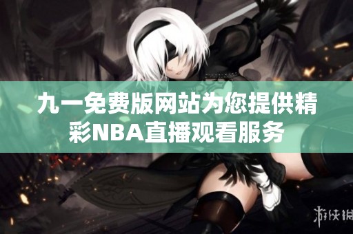 九一免费版网站为您提供精彩NBA直播观看服务