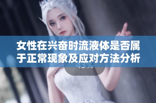 女性在兴奋时流液体是否属于正常现象及应对方法分析