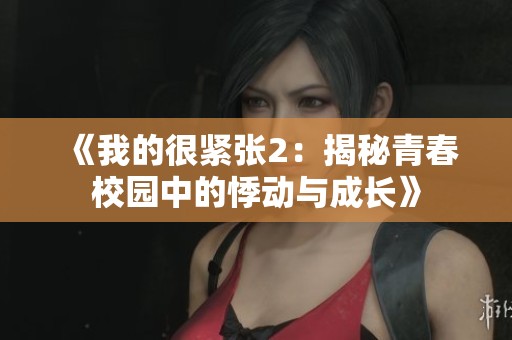《我的很紧张2：揭秘青春校园中的悸动与成长》