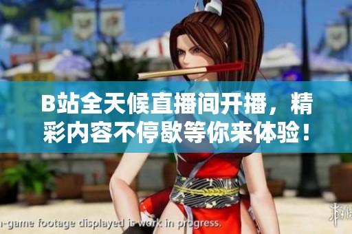 B站全天候直播间开播，精彩内容不停歇等你来体验！
