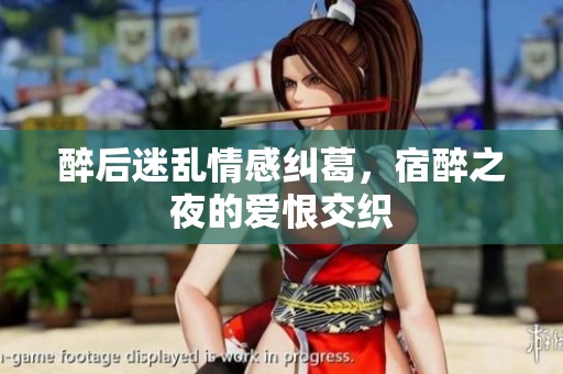 醉后迷乱情感纠葛，宿醉之夜的爱恨交织