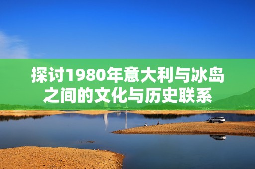 探讨1980年意大利与冰岛之间的文化与历史联系